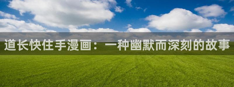 羞羞漫画成人汗汗漫画嘿嘿漫画：道长快住手漫画：一种幽默而深刻的故事
