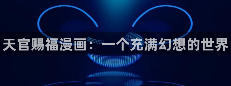 汗汗漫画免费在线阅读：天官赐福漫画：一个充满幻想的世界