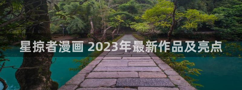 汗汗漫画全部：星掠者漫画 2023年最新作品及亮点