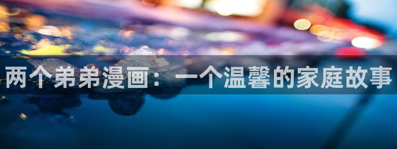 汗汗漫画免费登录页面看漫画下拉式：两个弟弟漫画：一个温馨的家庭故事