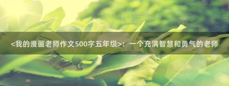 汗汗漫画免费漫画页面在线看：<我的漫画老师作文500字五年级>：一个充满智慧和勇气的老师