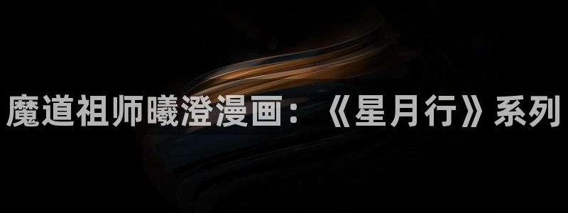 汗汗漫画首：魔道祖师曦澄漫画：《星月行》系列