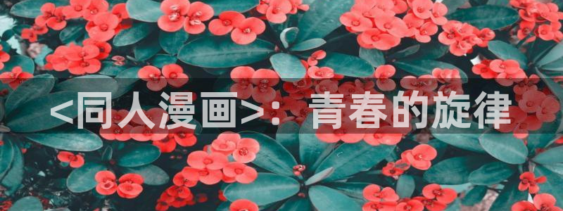 美丽新世界汗汗漫画：<同人漫画>：青春的旋律