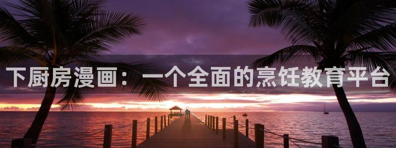 汗汗漫画登陆页面：下厨房漫画：一个全面的烹饪教育平台