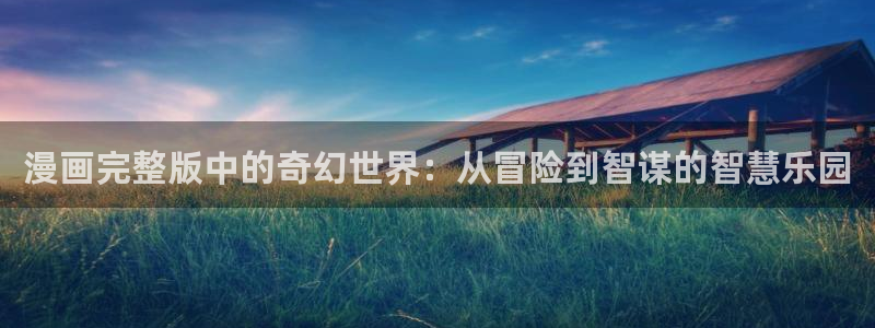 汗汗漫画限时免费每周：漫画完整版中的奇幻世界：从冒险到智谋的智慧乐园