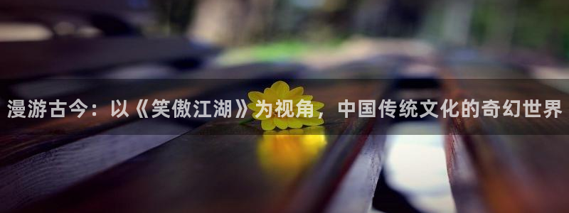 yy汗汗漫画：漫游古今：以《笑傲江湖》为视角，中国传统文化的奇幻世界
