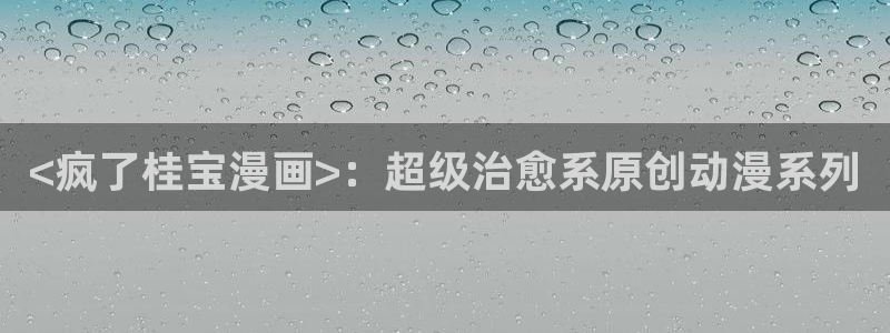 汗汗漫画在线网站：<疯了桂宝漫画>：超级治愈系原创动漫系列