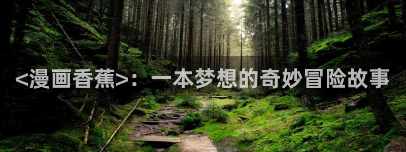 汗汗漫画网站官网：<漫画香蕉>：一本梦想的奇妙冒险故事