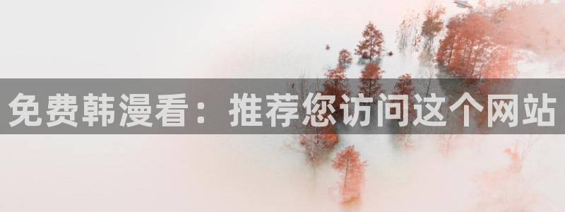 汗汗漫画首页入口：免费韩漫看：推荐您访问这个网站