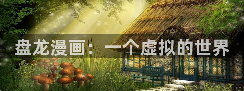 汗汗漫画看不了了：盘龙漫画：一个虚拟的世界