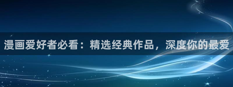 在线看汗汗漫画歪歪漫画：漫画爱好者必看：精选经典作品，深度你的最爱