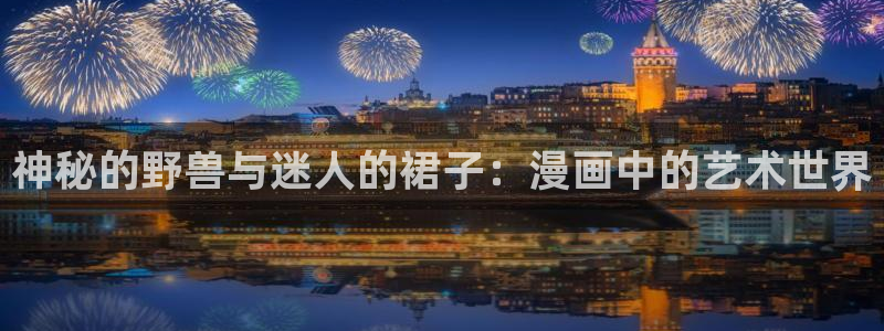 汗汗漫画官网 漫画：神秘的野兽与迷人的裙子：漫画中的艺术世界