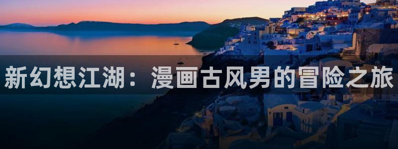 汗汗漫画汗汗漫画：新幻想江湖：漫画古风男的冒险之旅